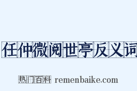 任仲微阅世亭反义词是什么意思的图片